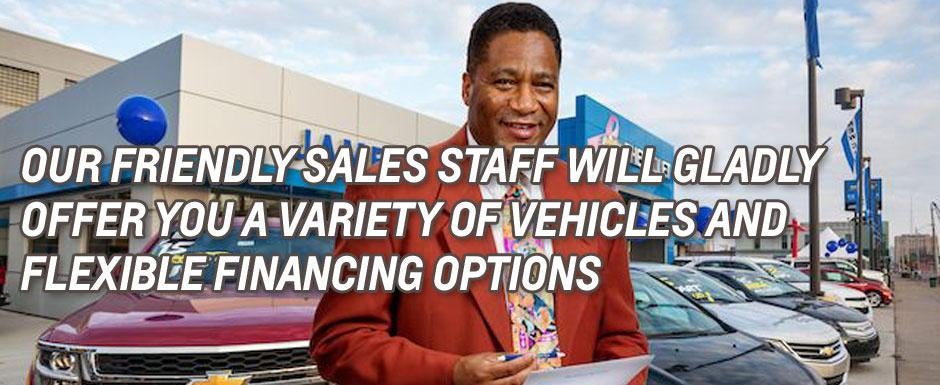 Our friendly sales staff will gladly offer you a variety of vehicles and flexible financing options